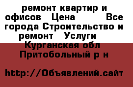 ремонт квартир и офисов › Цена ­ 200 - Все города Строительство и ремонт » Услуги   . Курганская обл.,Притобольный р-н